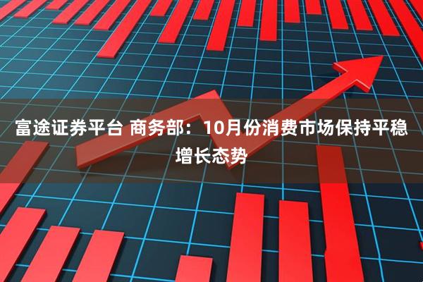 富途证券平台 商务部：10月份消费市场保持平稳增长态势
