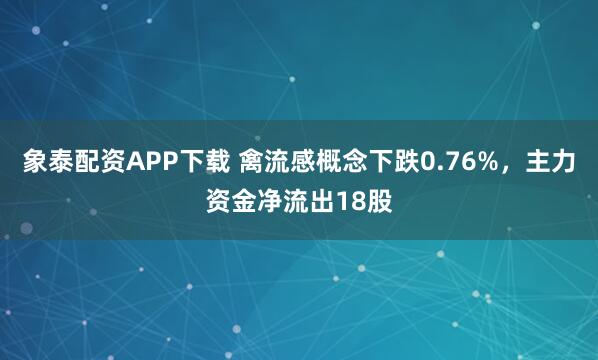 象泰配资APP下载 禽流感概念下跌0.76%，主力资金净流出18股