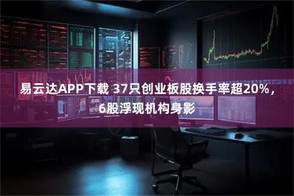易云达APP下载 37只创业板股换手率超20%，6股浮现机构身影