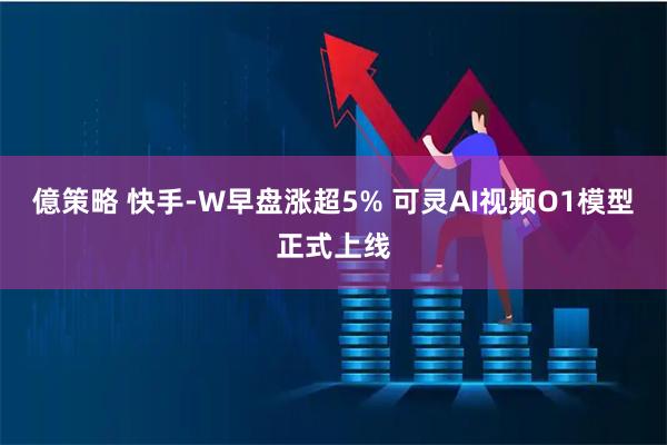 億策略 快手-W早盘涨超5% 可灵AI视频O1模型正式上线