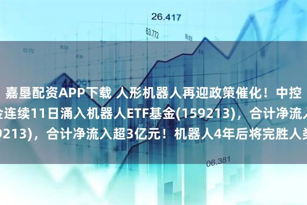 嘉垦配资APP下载 人形机器人再迎政策催化！中控技术涨近10%，资金连续11日涌入机器人ETF基金(159213)，合计净流入超3亿元！机器人4年后将完胜人类医生？