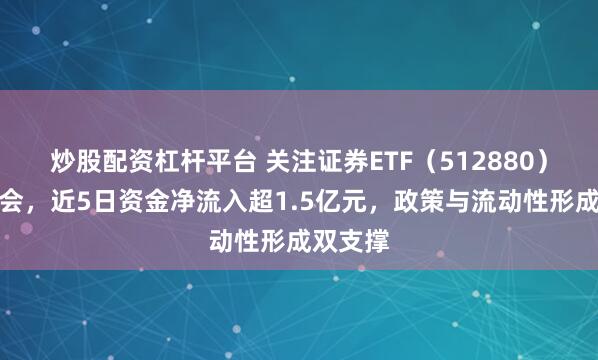 炒股配资杠杆平台 关注证券ETF（512880）投资机会，近5日资金净流入超1.5亿元，政策与流动性形成双支撑