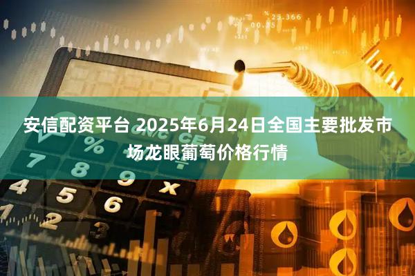安信配资平台 2025年6月24日全国主要批发市场龙眼葡萄价格行情