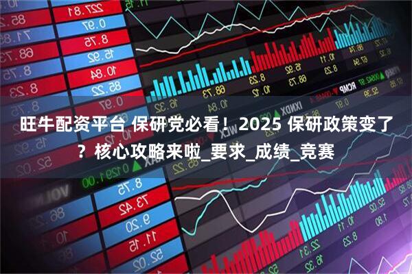 旺牛配资平台 保研党必看！2025 保研政策变了？核心攻略来啦_要求_成绩_竞赛