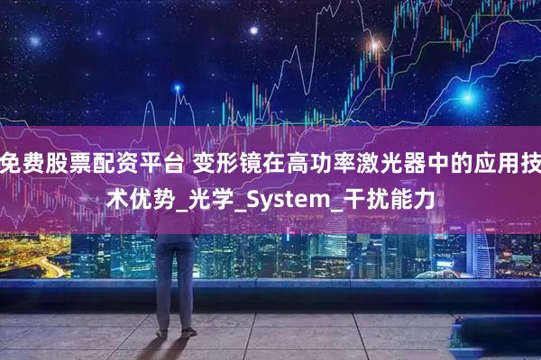 免费股票配资平台 变形镜在高功率激光器中的应用技术优势_光学_System_干扰能力