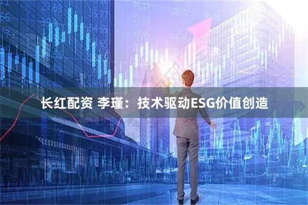 长红配资 李瑾：技术驱动ESG价值创造