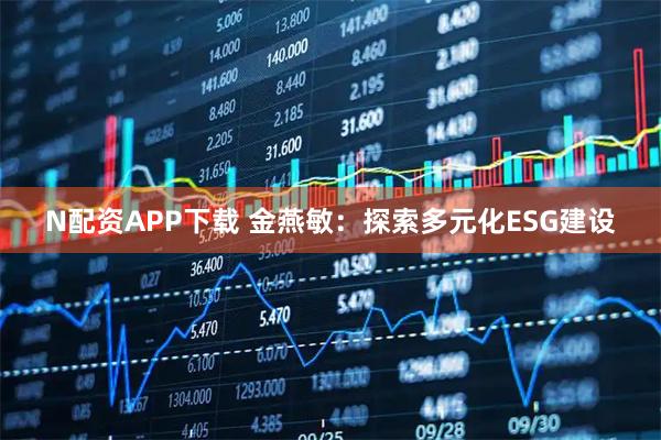 N配资APP下载 金燕敏:探索多元化ESG建设