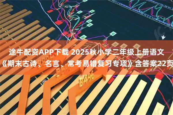 途牛配资APP下载 2025秋小学二年级上册语文《期末古诗、名言、常考易错复习专项》含答案22页
