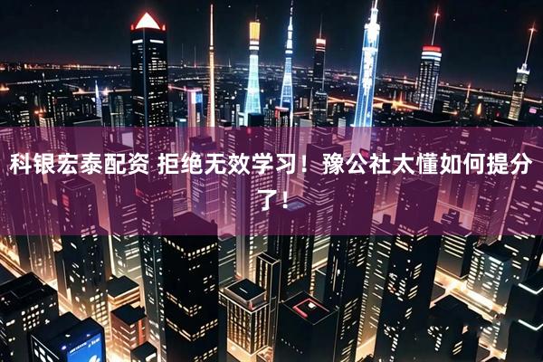 科银宏泰配资 拒绝无效学习!豫公社太懂如何提分了!